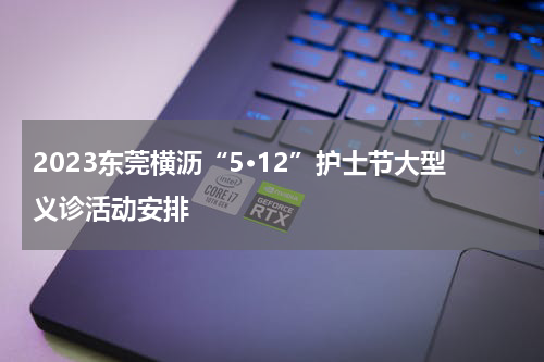 2023东莞横沥“5·12”护士节大型义诊活动安排