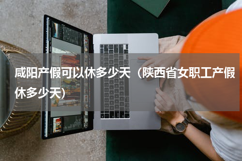 咸阳产假可以休多少天（陕西省女职工产假休多少天）