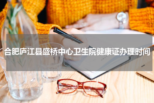 合肥庐江县盛桥中心卫生院健康证办理时间