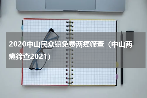 2020中山民众镇免费两癌筛查（中山两癌筛查2021）