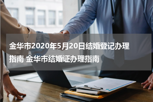 金华市2020年5月20日结婚登记办理指南 金华市结婚证办理指南