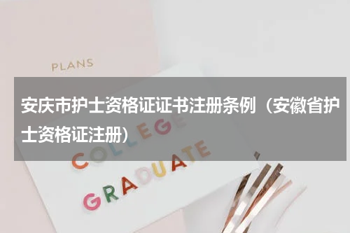 安庆市护士资格证证书注册条例（安徽省护士资格证注册）
