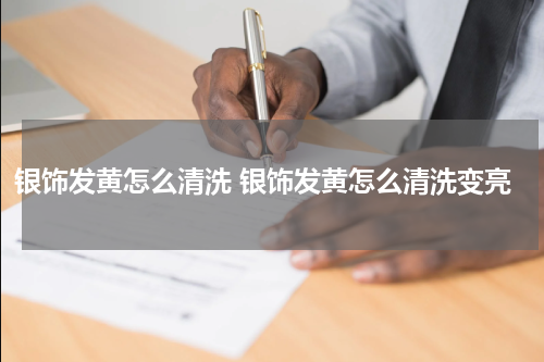 银饰发黄怎么清洗 银饰发黄怎么清洗变亮