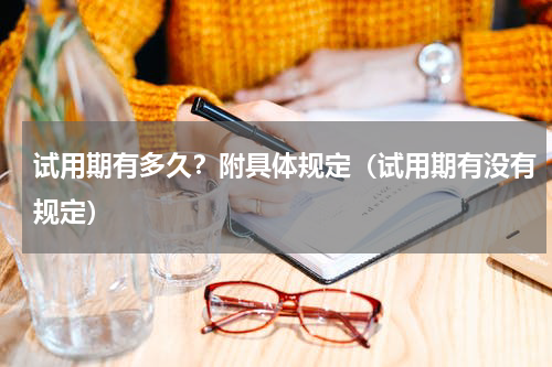 试用期有多久？附具体规定（试用期有没有规定）