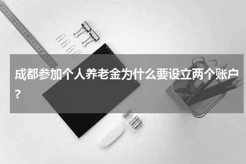 成都参加个人养老金为什么要设立两个账户?