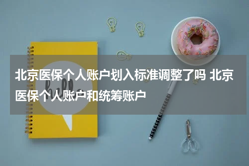 北京医保个人账户划入标准调整了吗 北京医保个人账户和统筹账户