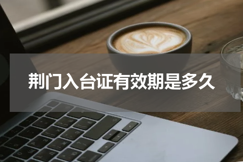 荆门入台证有效期是多久