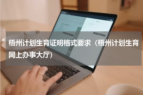 梧州计划生育证明格式要求（梧州计划生育网上办事大厅）