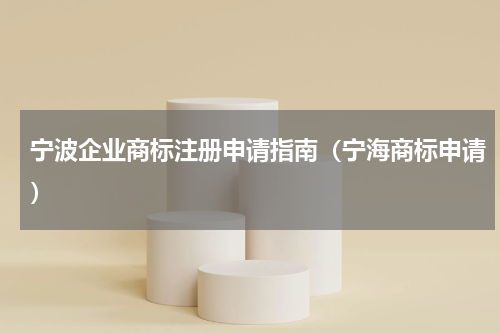 宁波企业商标注册申请指南（宁海商标申请）