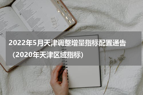 2022年5月天津调整增量指标配置通告（2020年天津区域指标）