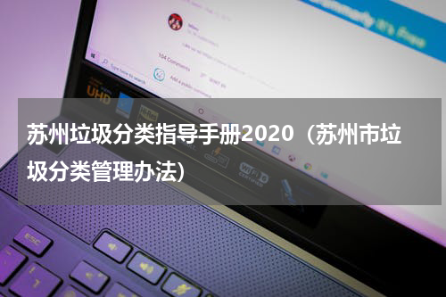 苏州垃圾分类指导手册2020（苏州市垃圾分类管理办法）