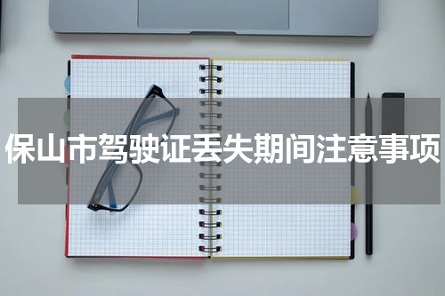 保山市驾驶证丢失期间注意事项