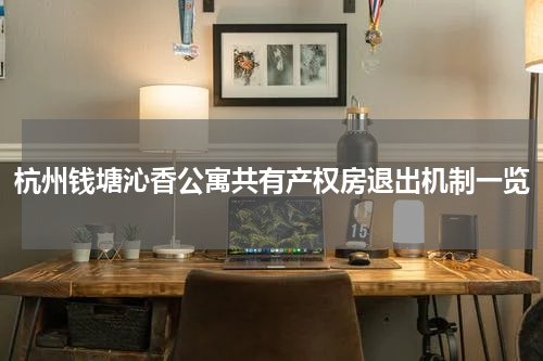 杭州钱塘沁香公寓共有产权房退出机制一览