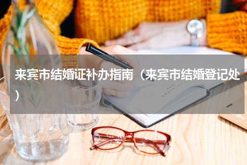 来宾市结婚证补办指南（来宾市结婚登记处）