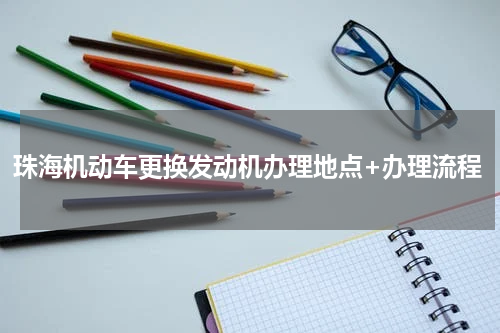 珠海机动车更换发动机办理地点+办理流程