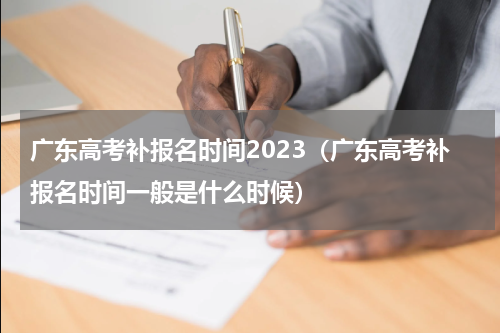 广东高考补报名时间2023（广东高考补报名时间一般是什么时候）