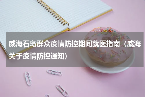 威海石岛群众疫情防控期间就医指南（威海关于疫情防控通知）