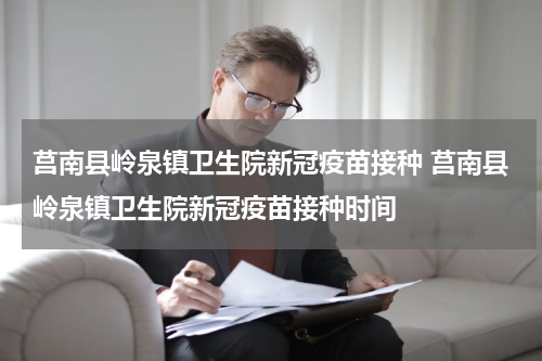 莒南县岭泉镇卫生院新冠疫苗接种 莒南县岭泉镇卫生院新冠疫苗接种时间