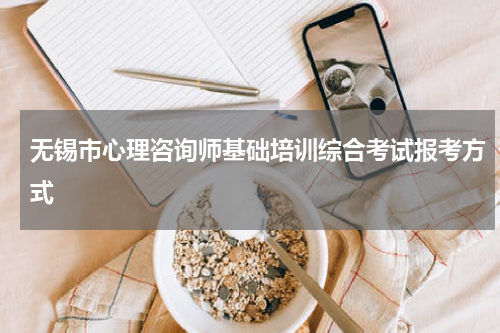 无锡市心理咨询师基础培训综合考试报考方式
