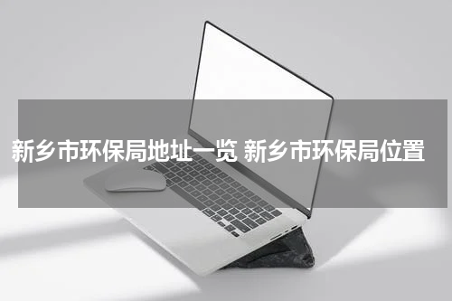 新乡市环保局地址一览 新乡市环保局位置