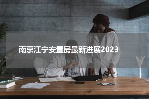 南京江宁安置房最新进展2023
