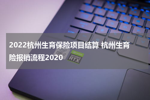 2022杭州生育保险项目结算 杭州生育险报销流程2020