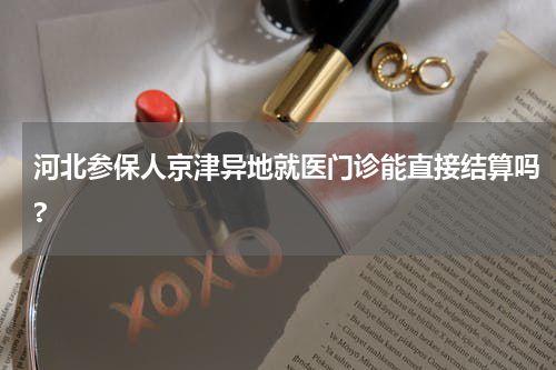 河北参保人京津异地就医门诊能直接结算吗?