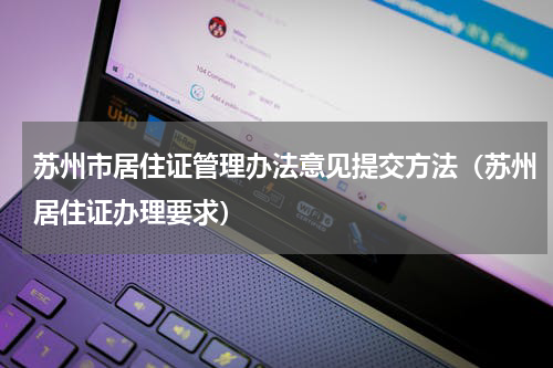 苏州市居住证管理办法意见提交方法（苏州居住证办理要求）