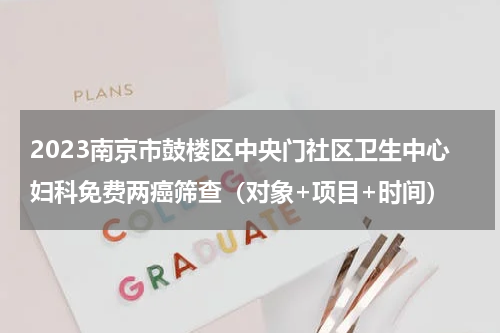 2023南京市鼓楼区中央门社区卫生中心妇科免费两癌筛查（对象+项目+时间）