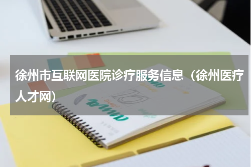 徐州市互联网医院诊疗服务信息（徐州医疗人才网）