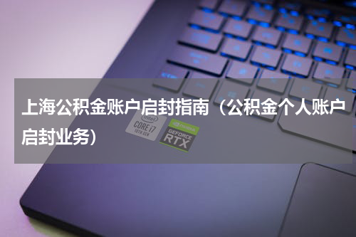 上海公积金账户启封指南（公积金个人账户启封业务）