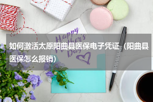 如何激活太原阳曲县医保电子凭证（阳曲县医保怎么报销）