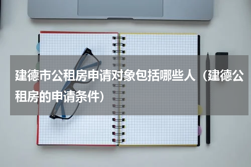 建德市公租房申请对象包括哪些人（建德公租房的申请条件）