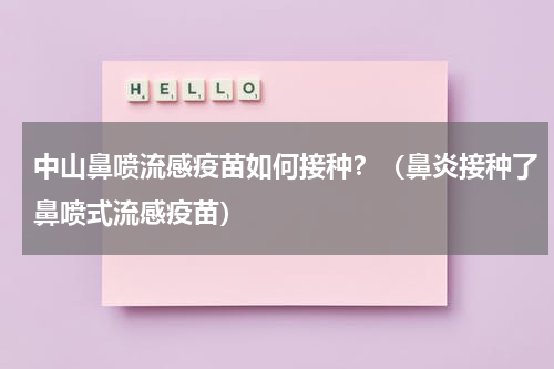 中山鼻喷流感疫苗如何接种？（鼻炎接种了鼻喷式流感疫苗）