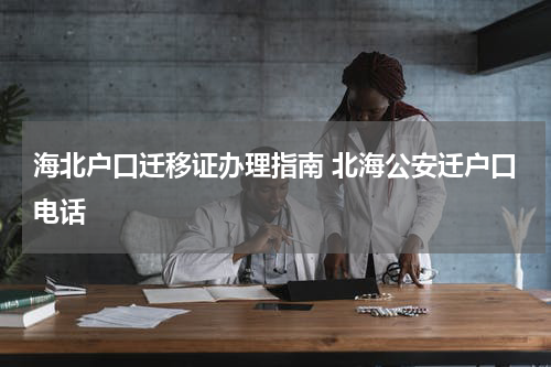 海北户口迁移证办理指南 北海公安迁户口电话