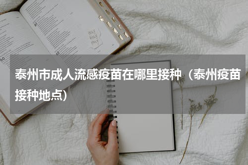 泰州市成人流感疫苗在哪里接种(泰州疫苗接种地点)