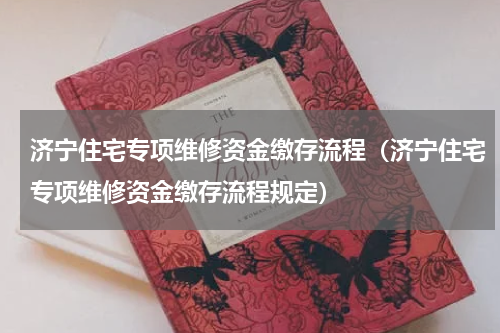 济宁住宅专项维修资金缴存流程（济宁住宅专项维修资金缴存流程规定）