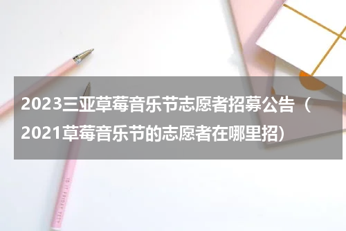 2023三亚草莓音乐节志愿者招募公告（2021草莓音乐节的志愿者在哪里招）