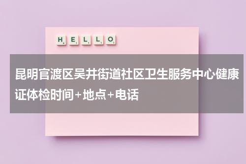 昆明官渡区吴井街道社区卫生服务中心健康证体检时间+地点+电话