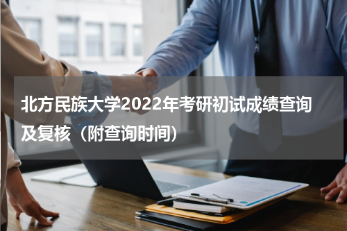 北方民族大学2022年考研初试成绩查询及复核（附查询时间）
