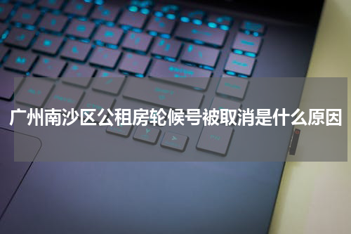 广州南沙区公租房轮候号被取消是什么原因