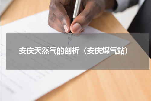 安庆天然气的剖析（安庆煤气站）