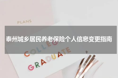 泰州城乡居民养老保险个人信息变更指南