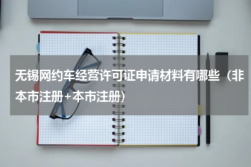 无锡网约车经营许可证申请材料有哪些（非本市注册+本市注册）