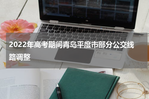 2022年高考期间青岛平度市部分公交线路调整