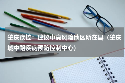 肇庆疾控：建议中高风险地区所在县（肇庆城中路疾病预防控制中心）