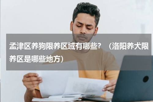 孟津区养狗限养区域有哪些？（洛阳养犬限养区是哪些地方）