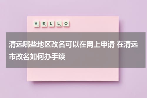 清远哪些地区改名可以在网上申请 在清远市改名如何办手续
