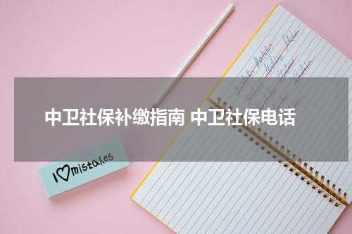 中卫社保补缴指南 中卫社保电话