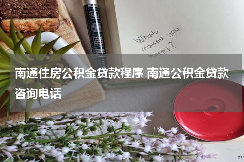 南通住房公积金贷款程序 南通公积金贷款咨询电话